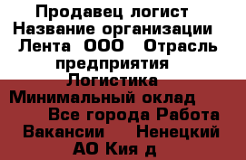 Продавец-логист › Название организации ­ Лента, ООО › Отрасль предприятия ­ Логистика › Минимальный оклад ­ 18 000 - Все города Работа » Вакансии   . Ненецкий АО,Кия д.